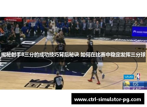 揭秘射手8三分的成功技巧背后秘诀 如何在比赛中稳定发挥三分球