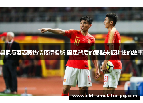 桑尼与范志毅热情接待揭秘 国足背后的那些未被讲述的故事