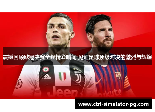 震撼回顾欧冠决赛全程精彩瞬间 见证足球顶级对决的激烈与辉煌